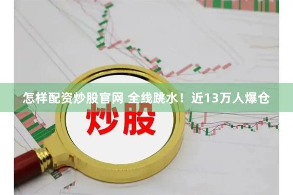 怎样配资炒股官网 全线跳水！近13万人爆仓