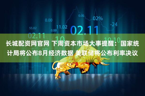 长城配资网官网 下周资本市场大事提醒：国家统计局将公布8月经济数据 美联储将公布利率决议