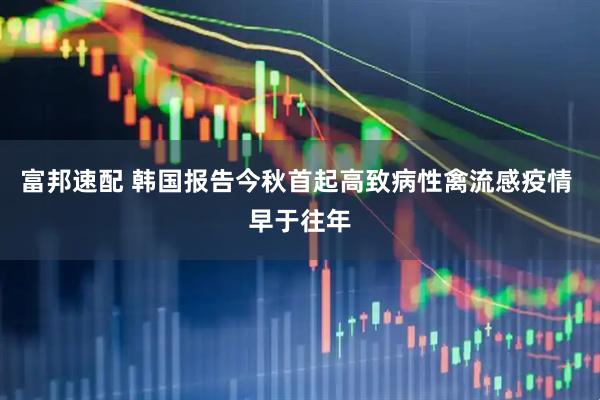 富邦速配 韩国报告今秋首起高致病性禽流感疫情 早于往年