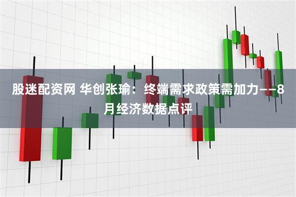 股迷配资网 华创张瑜：终端需求政策需加力——8月经济数据点评