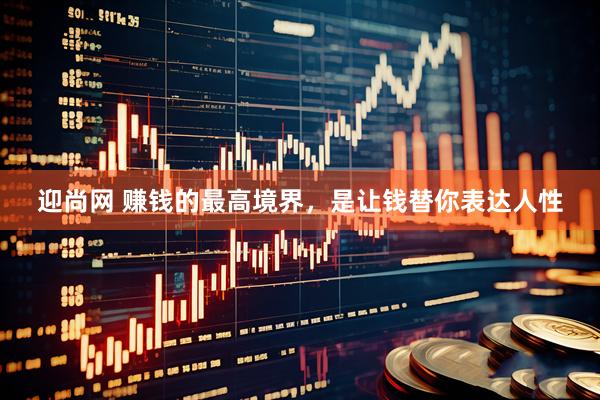 迎尚网 赚钱的最高境界，是让钱替你表达人性