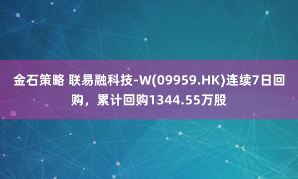 金石策略 联易融科技-W(09959.HK)连续7日回购，累计回购1344.55万股