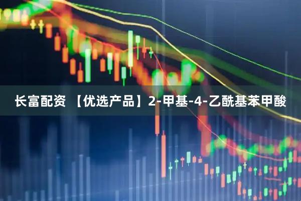长富配资 【优选产品】2-甲基-4-乙酰基苯甲酸