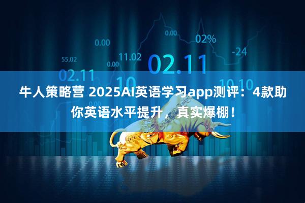 牛人策略营 2025AI英语学习app测评：4款助你英语水平提升，真实爆棚！