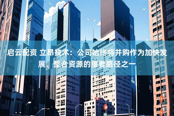 启云配资 立昂技术：公司始终将并购作为加快发展、整合资源的重要路径之一