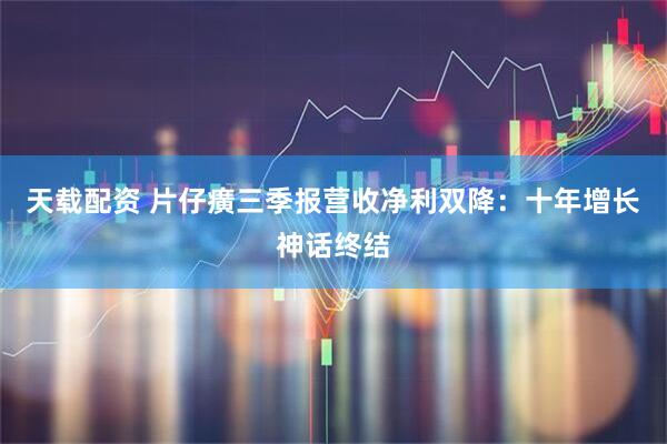 天载配资 片仔癀三季报营收净利双降：十年增长神话终结