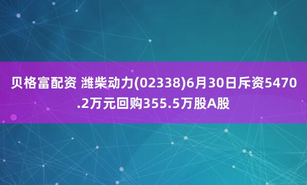 贝格富配资 潍柴动力(02338)6月30日斥资5470.2万元回购355.5万股A股