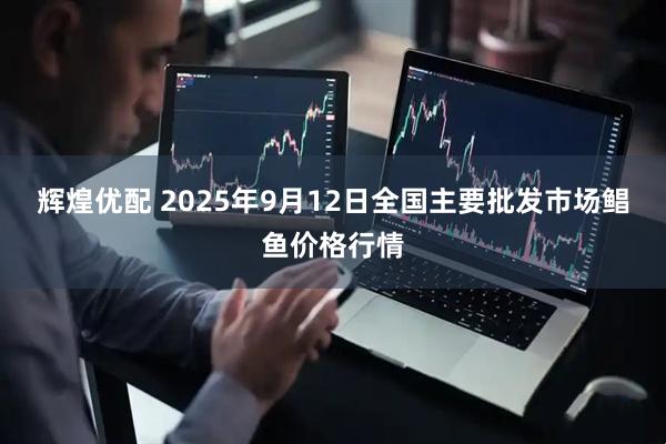 辉煌优配 2025年9月12日全国主要批发市场鲳鱼价格行情